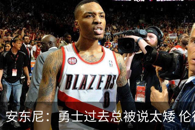 安东尼：勇士过去总被说太矮 伦德博格的到来改变了这一点