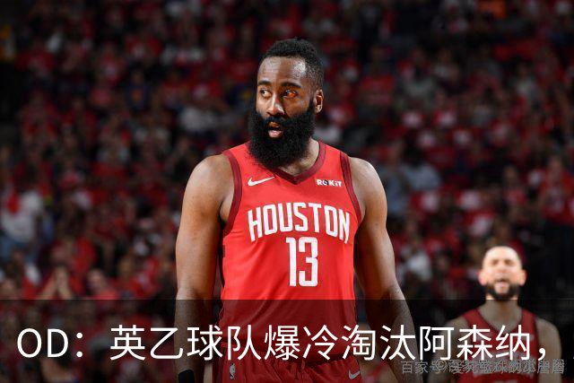 OD：英乙球队爆冷淘汰阿森纳，弗利特伍德创造奇迹